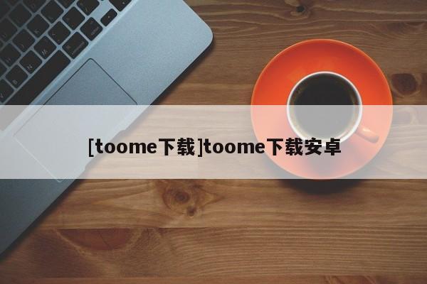 [toome下载]toome下载安卓